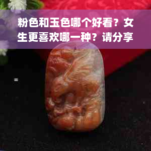 粉色和玉色哪个好看？女生更喜欢哪一种？请分享你的心得体会。