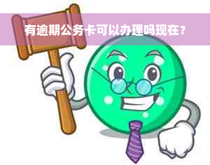 有逾期公务卡可以办理吗现在？