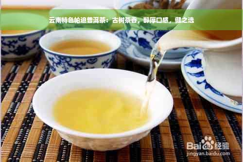 云南特色帕迫普洱茶：古树茶香，醇厚口感，健之选