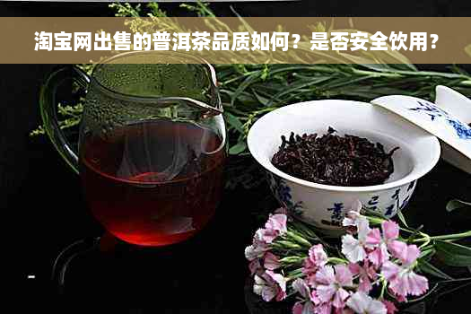 淘宝网出售的普洱茶品质如何？是否安全饮用？