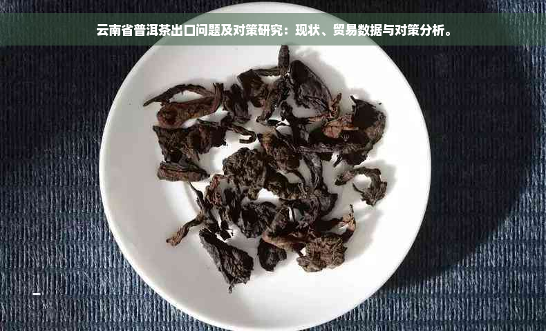 云南省普洱茶出口问题及对策研究：现状、贸易数据与对策分析。