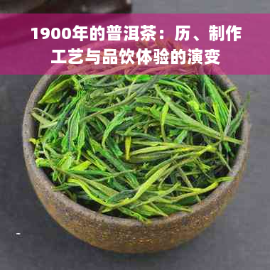 1900年的普洱茶：历、制作工艺与品饮体验的演变