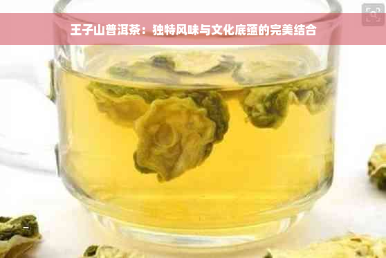 王子山普洱茶：独特风味与文化底蕴的完美结合