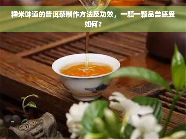 糯米味道的普洱茶制作方法及功效，一颗一颗品尝感受如何？