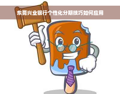 东莞兴业银行个性化分期技巧如何应用