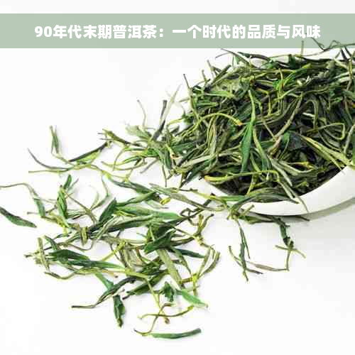 90年代末期普洱茶：一个时代的品质与风味