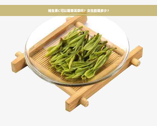 维生素C可以喝普洱茶吗？女生能喝多少？