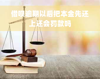 借呗逾期以后把本金先还上还会罚款吗