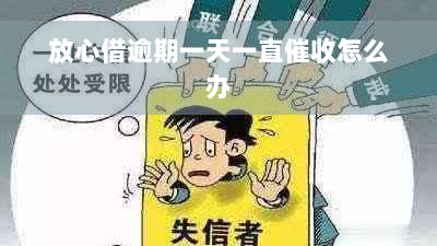 放心借逾期一天一直催收怎么办