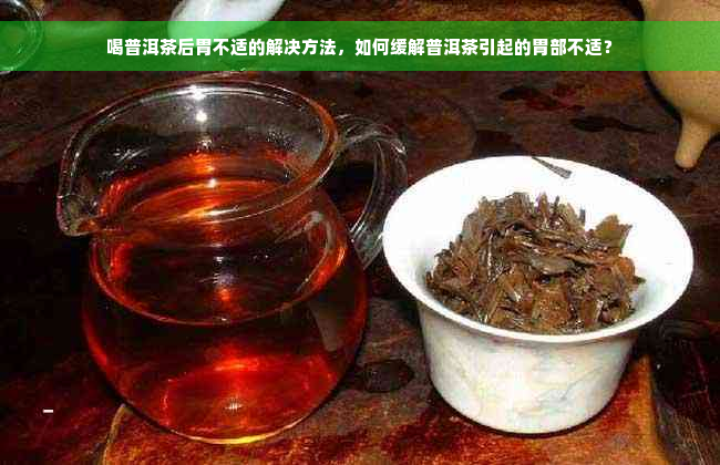 喝普洱茶后胃不适的解决方法，如何缓解普洱茶引起的胃部不适？