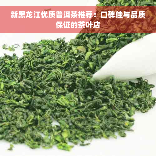 新黑龙江优质普洱茶推荐：口碑佳与品质保证的茶叶店