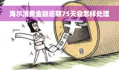 海尔消费金融逾期75天会怎样处理