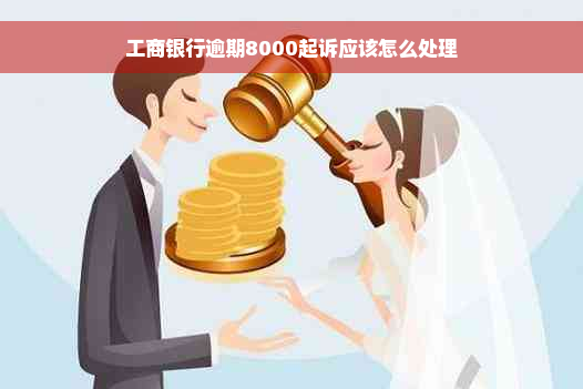 工商银行逾期8000起诉应该怎么处理