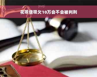 花呗借呗欠10万会不会被判刑