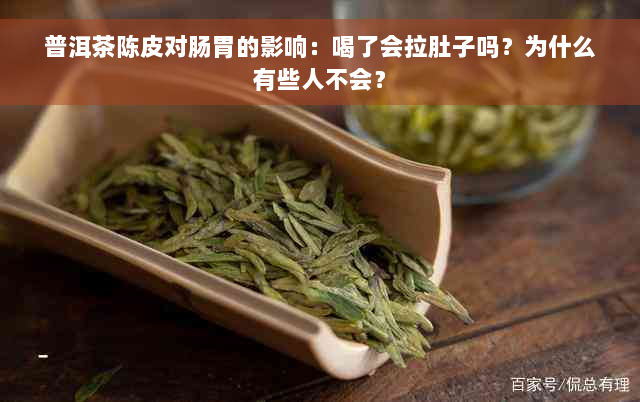 普洱茶陈皮对肠胃的影响：喝了会拉肚子吗？为什么有些人不会？