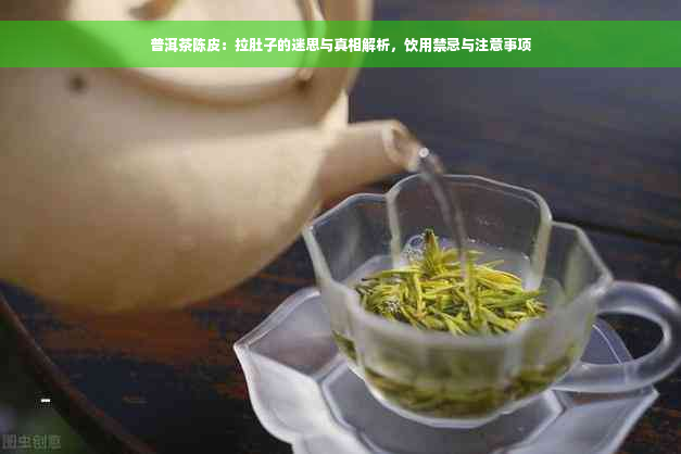 普洱茶陈皮：拉肚子的迷思与真相解析，饮用禁忌与注意事项