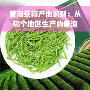 普洱茶印产地识别：从哪个地区生产的普洱茶更具价值和口感？