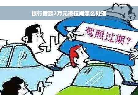 银行借款2万元被拉黑怎么处理