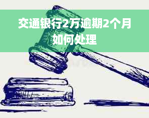 交通银行2万逾期2个月如何处理