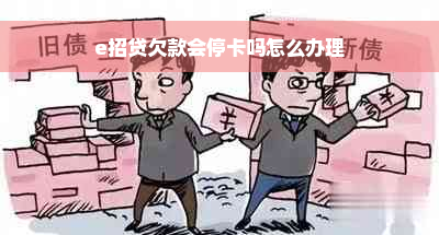 e招贷欠款会停卡吗怎么办理