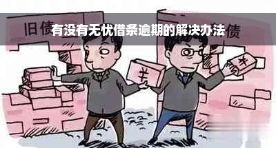 有没有无忧借条逾期的解决办法