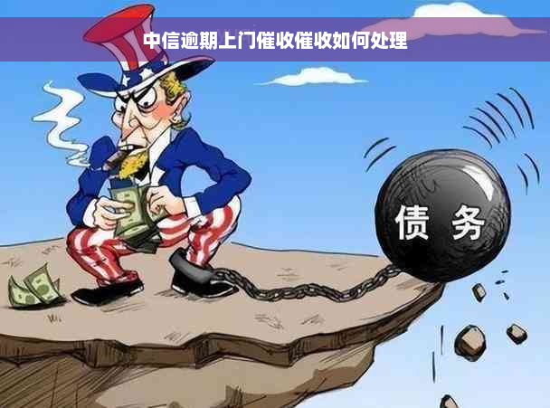 中信逾期上门催收催收如何处理