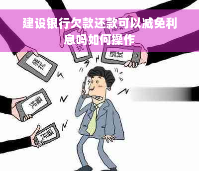 建设银行欠款还款可以减免利息吗如何操作