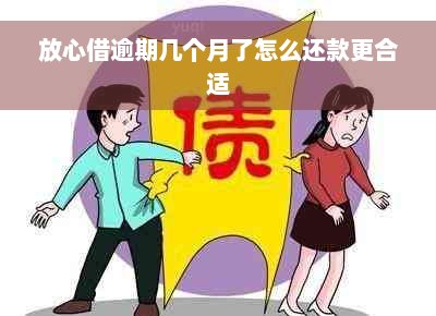 放心借逾期几个月了怎么还款更合适