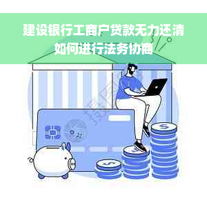 建设银行工商户贷款无力还清如何进行法务协商