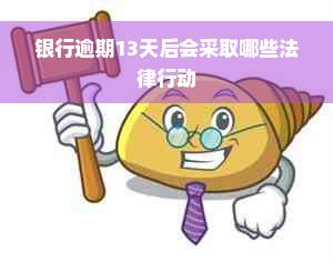 银行逾期13天后会采取哪些法律行动