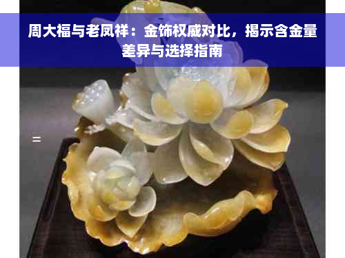 周大福与老凤祥：金饰权威对比，揭示含金量差异与选择指南