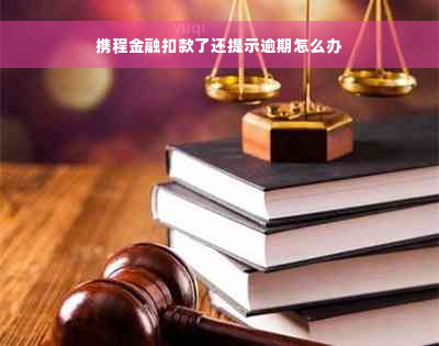 携程金融扣款了还提示逾期怎么办