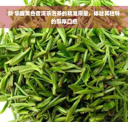 新 掌握黑色普洱茶泡茶的精准用量，体验其独特的醇厚口感