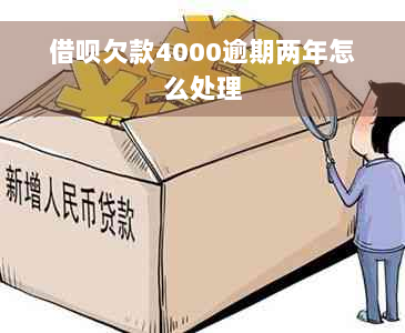 借呗欠款4000逾期两年怎么处理