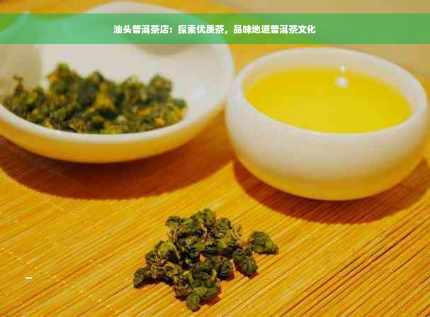 汕头普洱茶店：探索优质茶，品味地道普洱茶文化