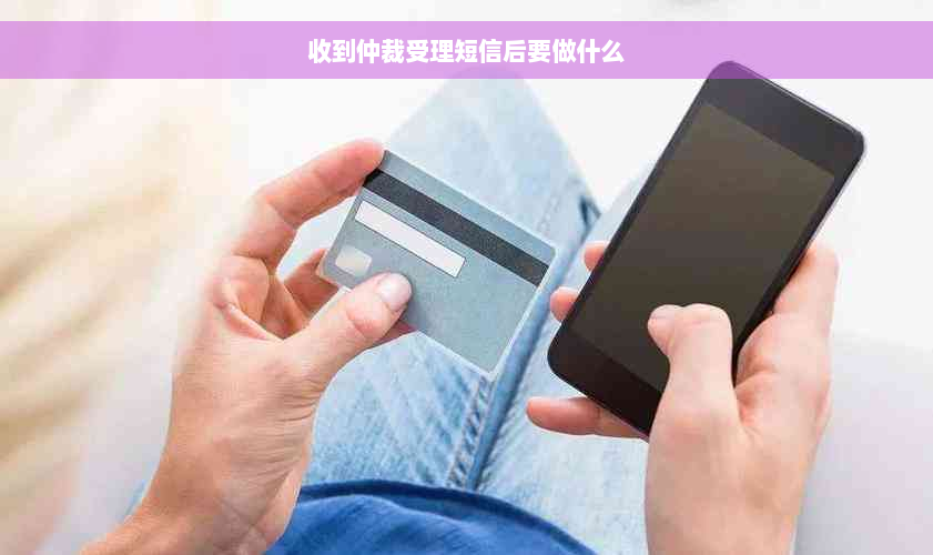 收到仲裁受理短信后要做什么