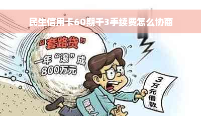 民生信用卡60期千3手续费怎么协商