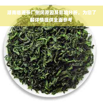 湖南临湘茶厂倒闭原因及影响分析，为您了解详情提供全面参考