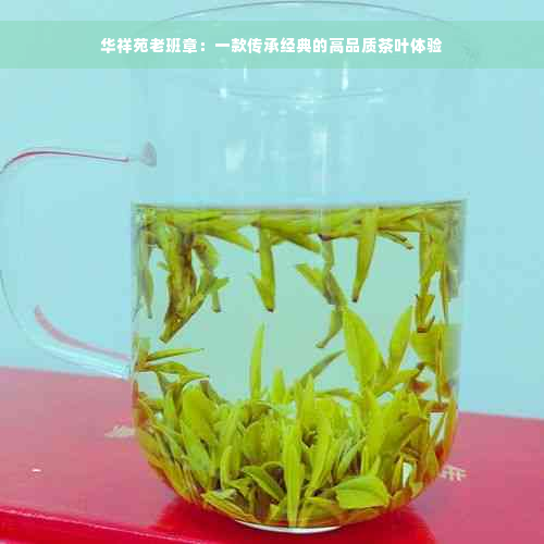 华祥苑老班章：一款传承经典的高品质茶叶体验