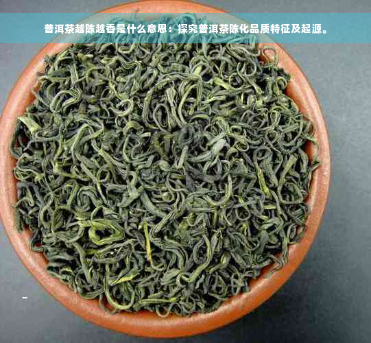 普洱茶越陈越香是什么意思：探究普洱茶陈化品质特征及起源。