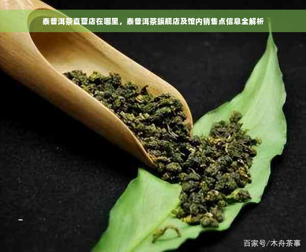 泰普洱茶直营店在哪里，泰普洱茶旗舰店及馆内销售点信息全解析