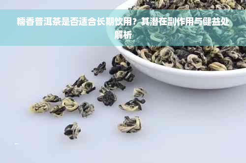 糯香普洱茶是否适合长期饮用？其潜在副作用与健益处解析