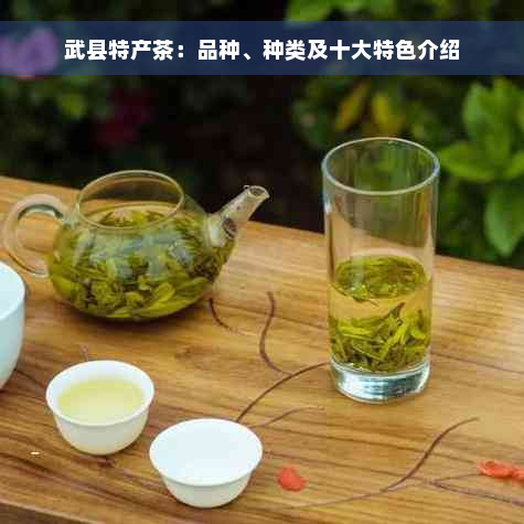 武县特产茶：品种、种类及十大特色介绍