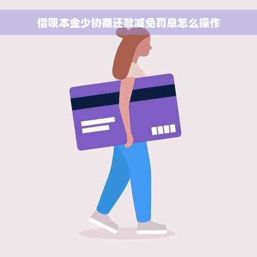 借呗本金少协商还款减免罚息怎么操作