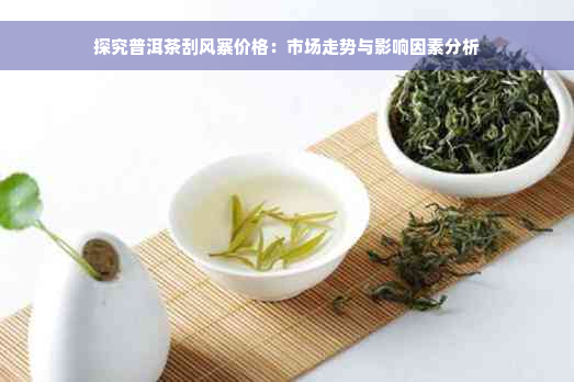 探究普洱茶刮风寨价格：市场走势与影响因素分析