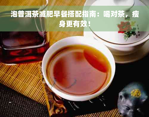 泡普洱茶减肥早餐搭配指南：喝对茶，瘦身更有效！