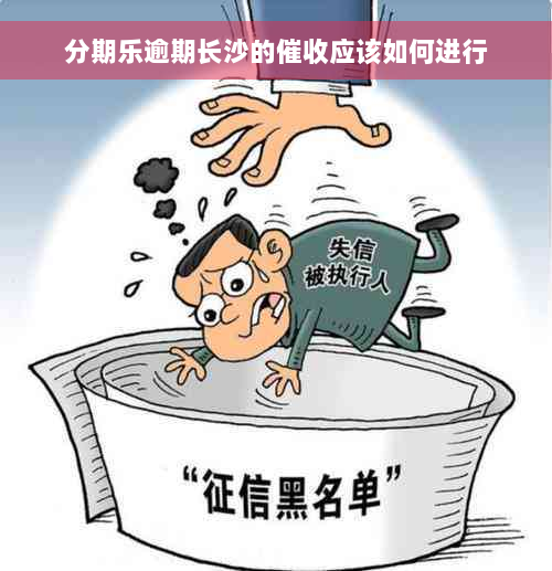 分期乐逾期长沙的催收应该如何进行