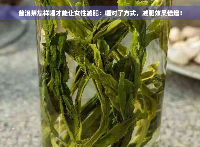 普洱茶怎样喝才能让女性减肥：喝对了方式，减肥效果倍增！