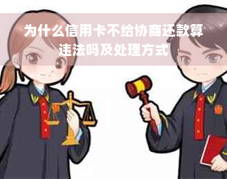 为什么信用卡不给协商还款算违法吗及处理方式