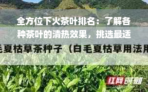 全方位下火茶叶排名：了解各种茶叶的清热效果，挑选最适合你的茶品